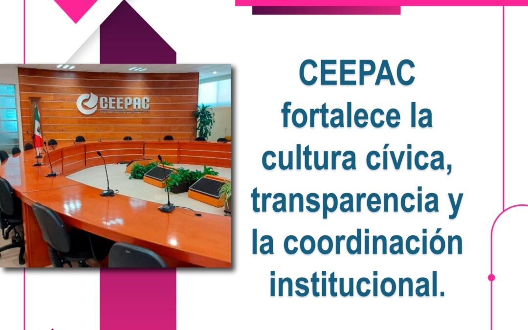 CEEPAC fortalece la cultura cívica, transparencia y la coordinación institucional.
